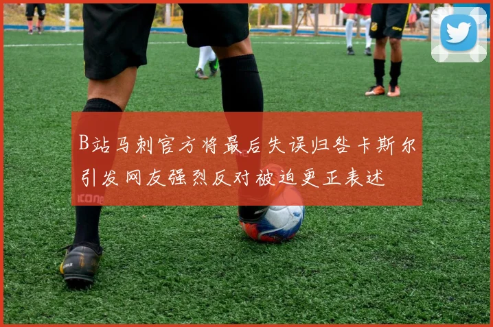 B站马刺官方将最后失误归咎卡斯尔引发网友强烈反对被迫更正表述