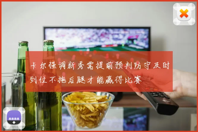 卡尔强调新秀需提前预判防守及时到位不拖后腿才能赢得比赛