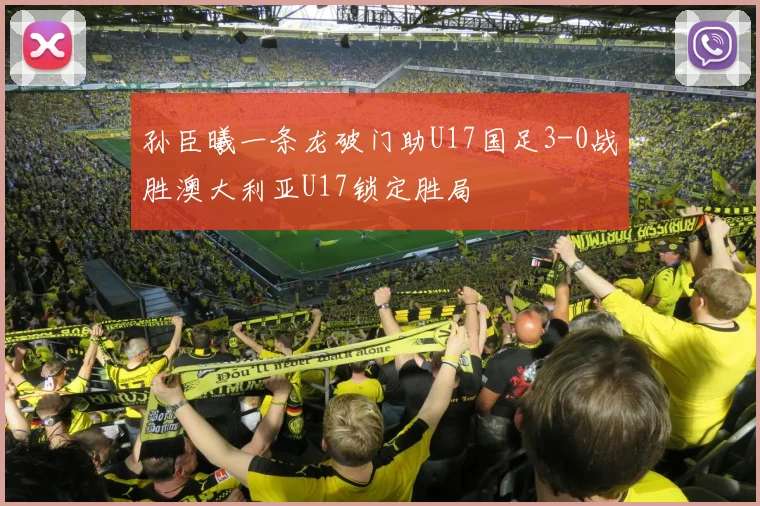 孙臣曦一条龙破门助U17国足3-0战胜澳大利亚U17锁定胜局