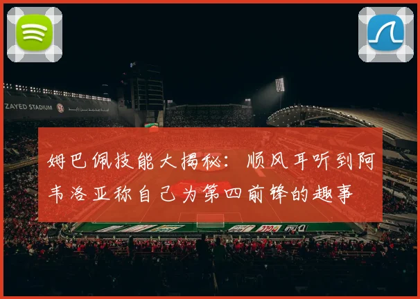 姆巴佩技能大揭秘：顺风耳听到阿韦洛亚称自己为第四前锋的趣事