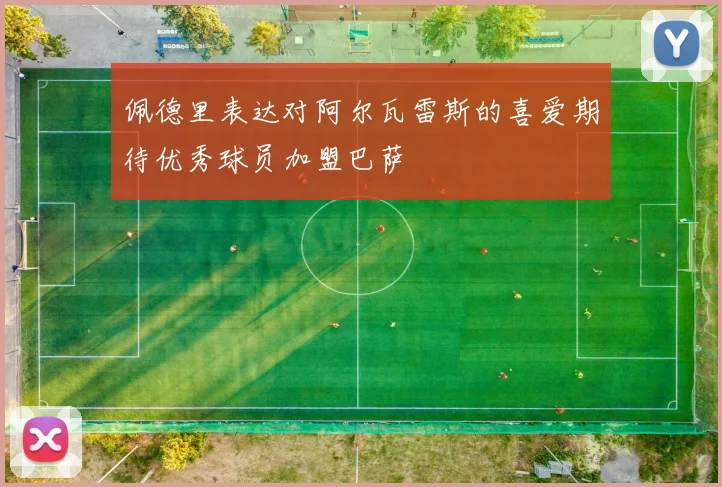 佩德里表达对阿尔瓦雷斯的喜爱期待优秀球员加盟巴萨