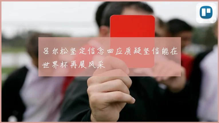 吕尔松坚定信念回应质疑坚信能在世界杯再展风采