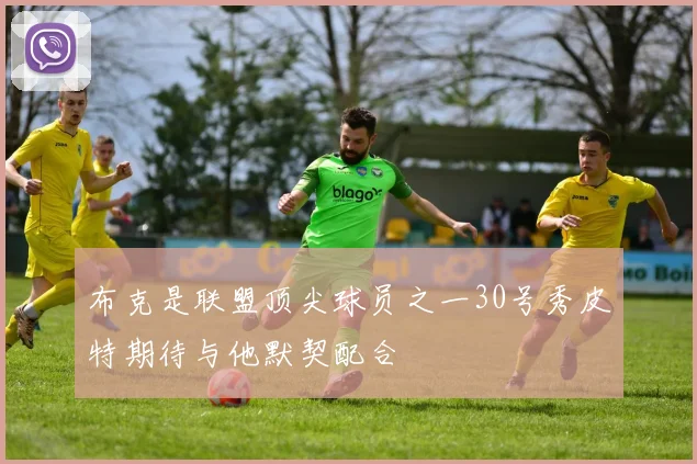 布克是联盟顶尖球员之一30号秀皮特期待与他默契配合