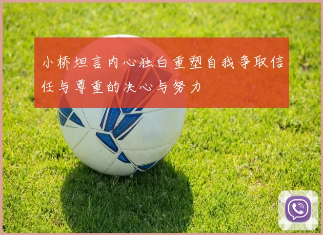 小桥坦言内心独白重塑自我争取信任与尊重的决心与努力