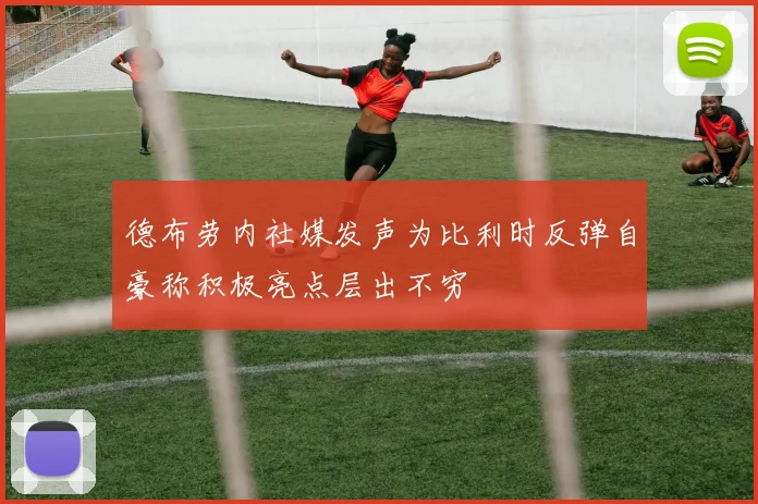 德布劳内社媒发声为比利时反弹自豪称积极亮点层出不穷