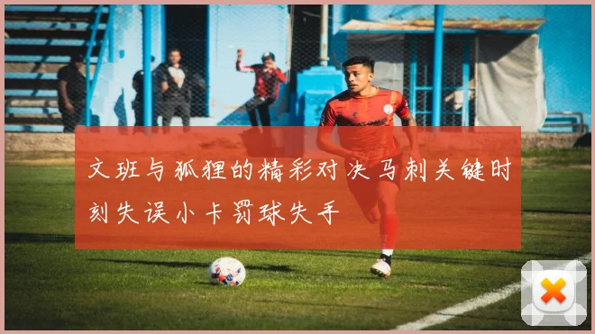 文班与狐狸的精彩对决马刺关键时刻失误小卡罚球失手