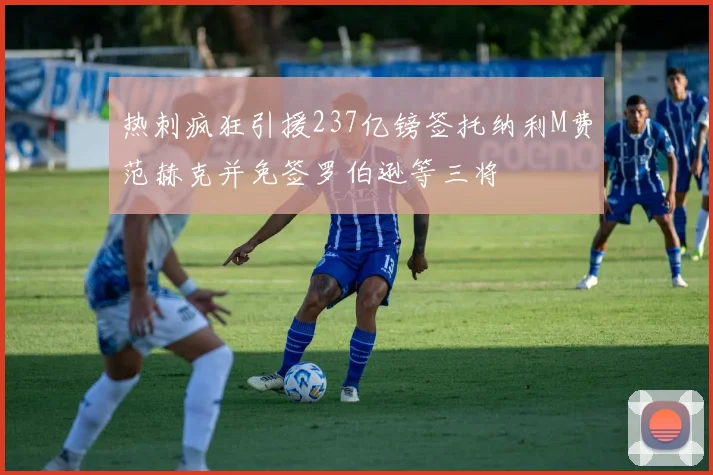 热刺疯狂引援237亿镑签托纳利M费范赫克并免签罗伯逊等三将