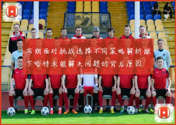布朗面对挑战选择不同策略解析撤下哈特未能解决问题的背后原因